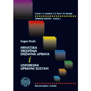  HRVATSKA SREDIŠNJA  DRŽAVNA UPRAVA I USPOREDNI UPRAVNI SUSTAVI, knjiga 1. - E.Pusić, S. Ivanišević, Z.Pavić, M. Ramljak