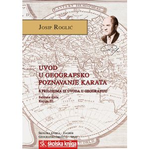  UVOD U GEOGRAFSKO POZNAVANJE KARATA S PRILOZIMA IZ UVODA U GEOGRAFIJU - SABRANA DJELA - KNJIGA III. - Josip Roglić