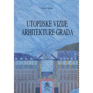  UTOPIJSKE VIZIJE ARHITEKTURE  GRADA - Ivan Juras