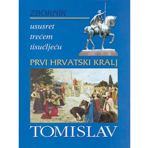  PRVI HRVATSKI KRALJ TOMISLAV  - ZBORNIK - Skupina autora