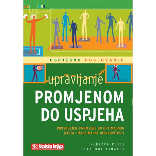  UPRAVLJANJE PROMJENOM DO USPJEHA - PROVOĐENJE PROMJENE DO OPTIMALANOG RASTA I MAKSIMALNE UČINKOVITOSTI - Rebecca Potts, Jeanenne Lamarsh slika 1