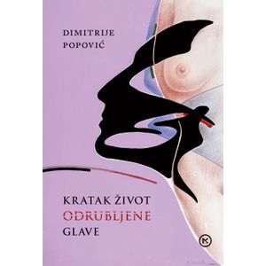 KRATAK ŽIVOT ODRUBLJENE GLAVE, Dimitrije Popović