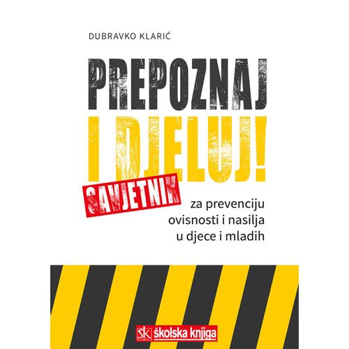  PREPOZNAJ I DJELUJ! - SAVJETNIK ZA PREVENCIJU OVISNOSTI I NASILJA U DJECE I MLADIH - Dubravko Klarić slika 1