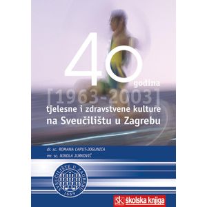  40 GODINA TJELESNE I ZDRAVSTVENE KULTURE NA SVEUČILIŠTU U ZAGREBU (1963   - 2003) - Romana Caput-Jogunica, Nikola Jurković