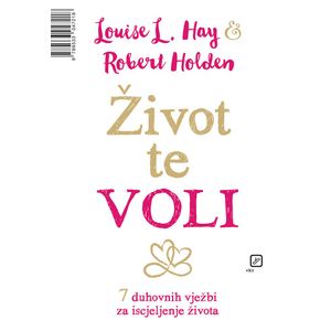 Život te voli: I ti imaš moć u sebi stvoriti život kakav voliš - Hay, Louise L. Holden, Robert