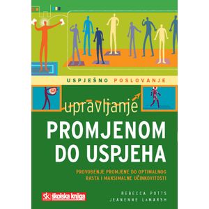  UPRAVLJANJE PROMJENOM DO USPJEHA - PROVOĐENJE PROMJENE DO OPTIMALANOG RASTA I MAKSIMALNE UČINKOVITOSTI - Rebecca Potts, Jeanenne Lamarsh