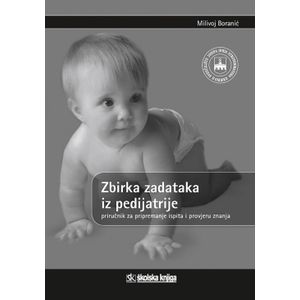  ZBIRKA ZADATAKA IZ PEDIJATRIJE - PRIRUČNIK ZA PRIPREMANJE ISPITA I PROVJERU ZNANJA - Milivoj Boranić