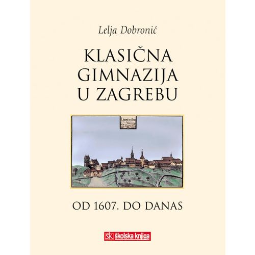  KLASIČNA GIMNAZIJA U ZAGREBU OD 1607. DO DANAS - Lelja Dobronić slika 1