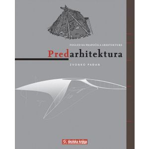  PREDARHITEKTURA - POGLED NA PRAPOČELA ARHITEKTURE - Zvonko Pađan