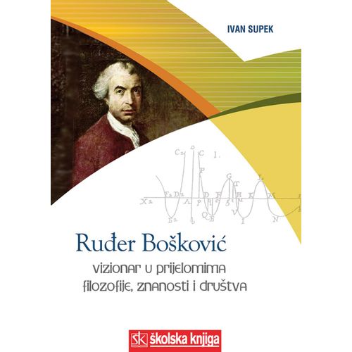  RUĐER BOŠKOVIĆ - VIZIONAR U PRIJELOMIMA FILOZOFIJE, ZNANOSTI I DRUŠTVA - Ivan Supek slika 1