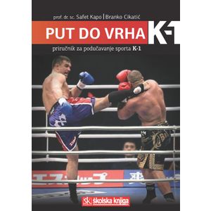  PUT DO VRHA K-1 - PRIRUČNIK ZA PODUČAVANJE SPORTA K-1 - Safet Kapo, Branko Cikatić