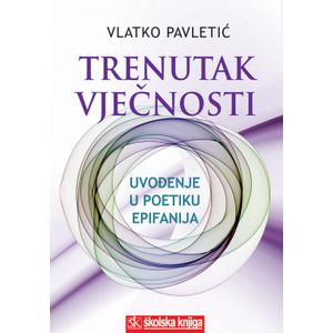  TRENUTAK VJEČNOSTI - UVOĐENJE U POETIKU EPIFANIJA - Vlatko Pavletić