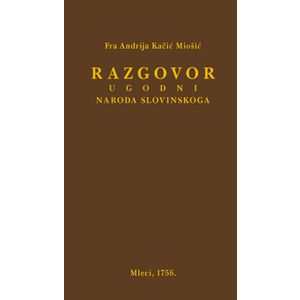  RAZGOVOR UGODNI NARODA SLOVINSKOGA - PRETISAK IZDANJA IZ 1756. - Andrija Kačić Miošić