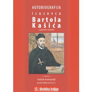  AUTOBIOGRAFIJA ISUSOVCA BARTOLA KAŠIĆA U PRIJEVODU I IZVORNIKU (1575. - 1625.) - Preveo Vladimir Horvat